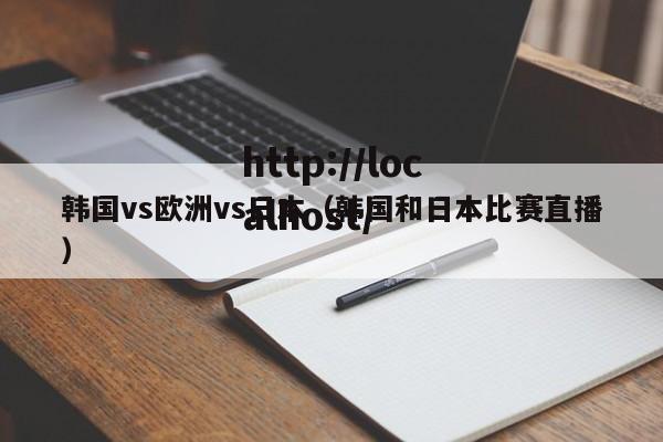 韩国vs欧洲vs日本(韩国和日本比赛直播)